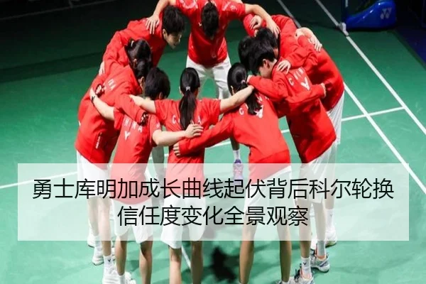 勇士库明加成长曲线起伏背后科尔轮换信任度变化全景观察