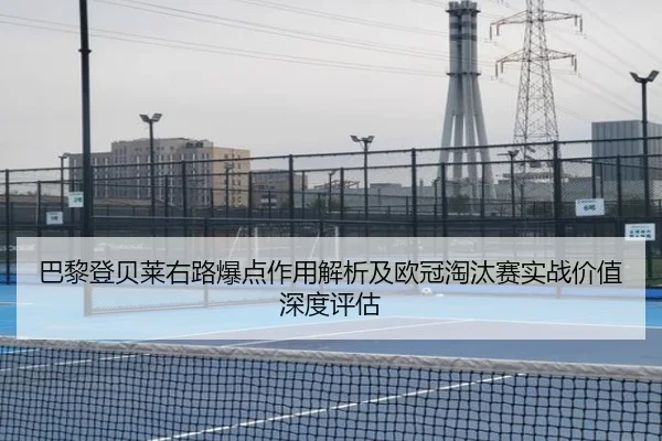 巴黎登贝莱右路爆点作用解析及欧冠淘汰赛实战价值深度评估