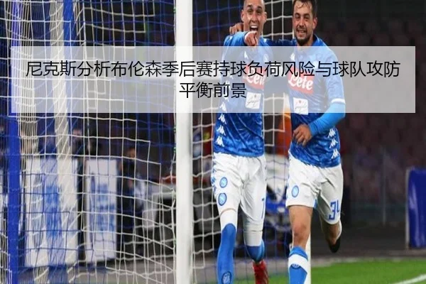 尼克斯分析布伦森季后赛持球负荷风险与球队攻防平衡前景