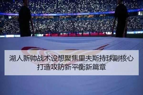 湖人新帅战术设想聚焦里夫斯持球副核心打造攻防新平衡新篇章