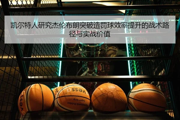 凯尔特人研究杰伦布朗突破造罚球效率提升的战术路径与实战价值