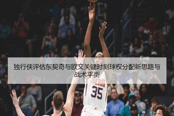 独行侠评估东契奇与欧文关键时刻球权分配新思路与战术平衡