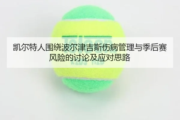 凯尔特人围绕波尔津吉斯伤病管理与季后赛风险的讨论及应对思路