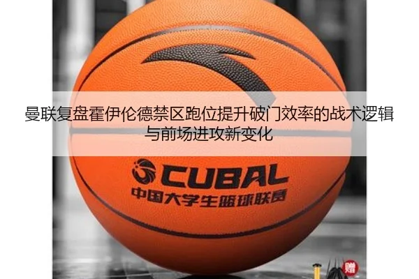 曼联复盘霍伊伦德禁区跑位提升破门效率的战术逻辑与前场进攻新变化
