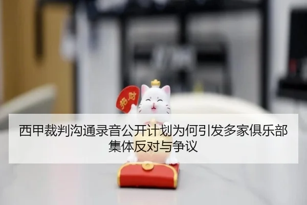 西甲裁判沟通录音公开计划为何引发多家俱乐部集体反对与争议